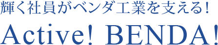 輝く社員がベンダ工業を支える！Active Benda!