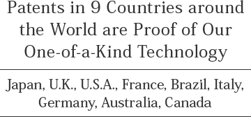 Patents in 9 Countries around the World are Proof of Our One-of-a-Kind Technology